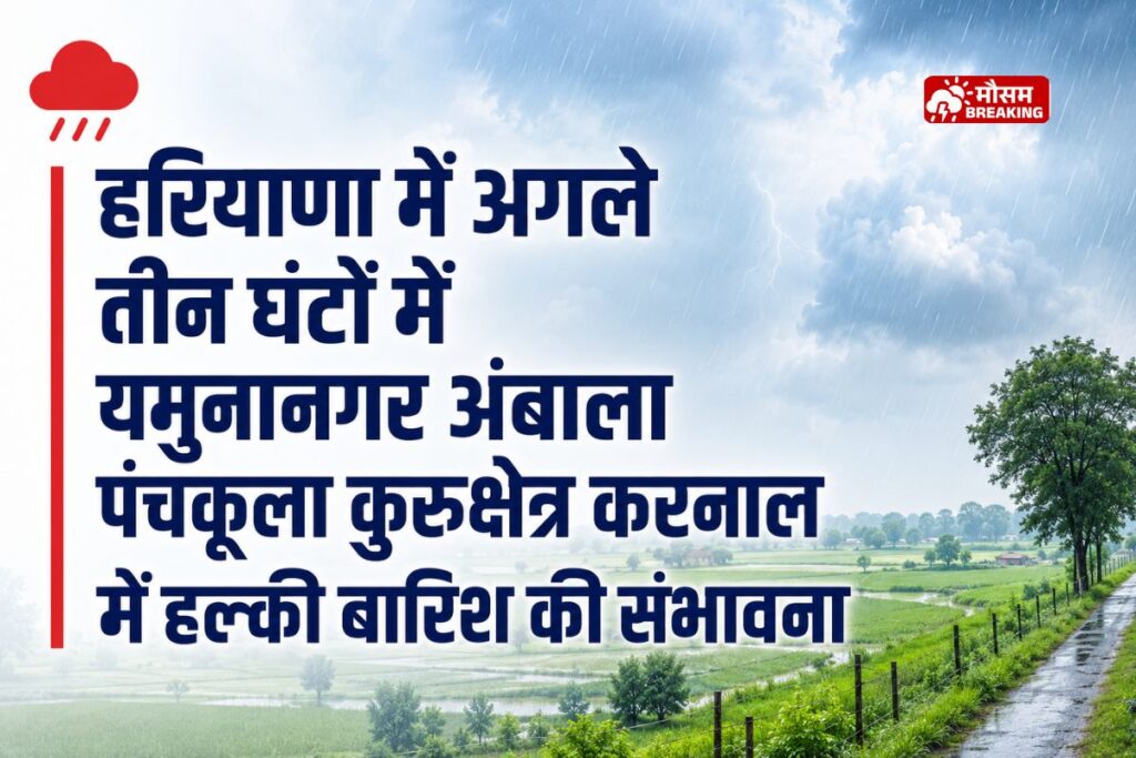 हरियाणा में अगले तीन घंटों में यमुनानगर अंबाला पंचकूला कुरुक्षेत्र करनाल में हल्की बारिश की संभावना