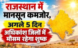 राजस्थान में मानसून कमजोर, अगले 5 दिन अधिकांश जिलों में मौसम रहेगा शुष्क